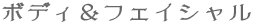 ボディ＆フェイシャル 